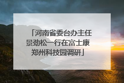 河南省委台办主任景劲松一行在富士康郑州科技园调研