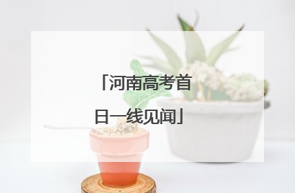 河南高考首日一线见闻