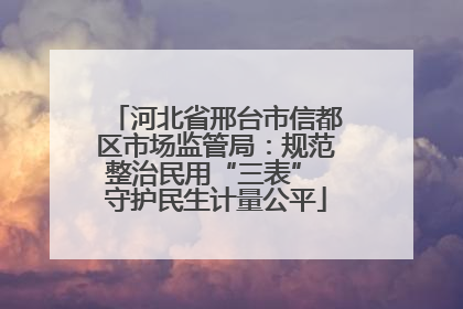 河北省邢台市信都区市场监管局：规范整治民用“三表” 守护民生计量公平