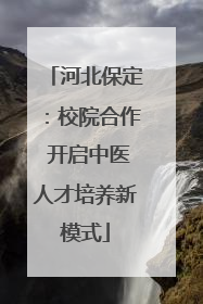 河北保定：校院合作 开启中医人才培养新模式