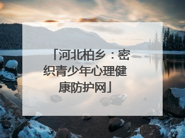 河北柏乡：密织青少年心理健康防护网