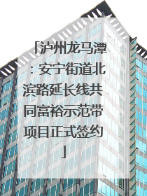 泸州龙马潭：安宁街道北滨路延长线共同富裕示范带项目正式签约