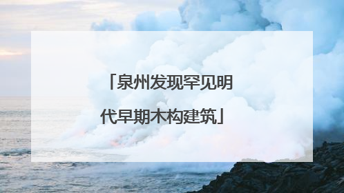 泉州发现罕见明代早期木构建筑