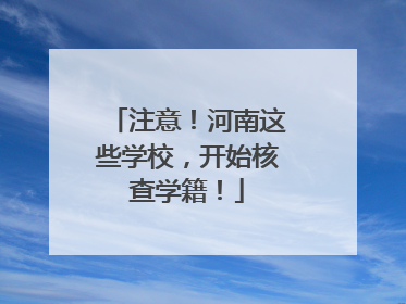 注意！河南这些学校，开始核查学籍！
