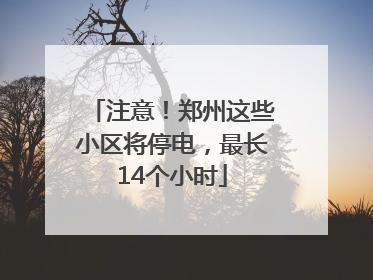 注意！郑州这些小区将停电，最长14个小时