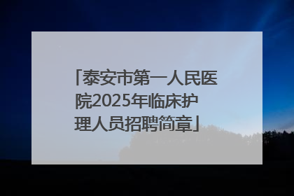 泰安市第一人民医院2025年临床护理人员招聘简章
