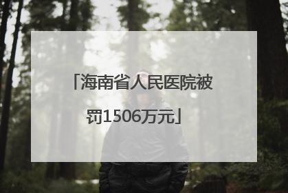 海南省人民医院被罚1506万元