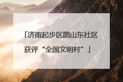 济南起步区鹊山东社区获评“全国文明村”