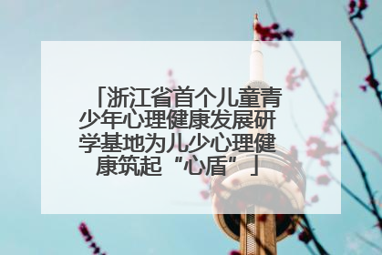 浙江省首个儿童青少年心理健康发展研学基地为儿少心理健康筑起“心盾”