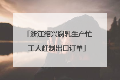 浙江绍兴腐乳生产忙 工人赶制出口订单