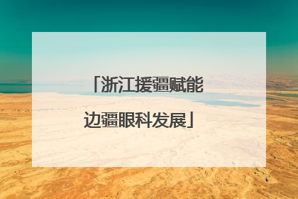 浙江援疆赋能边疆眼科发展