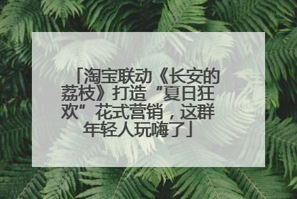 淘宝联动《长安的荔枝》打造“夏日狂欢”花式营销，这群年轻人玩嗨了