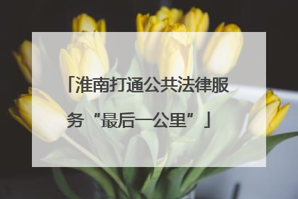 淮南打通公共法律服务“最后一公里”