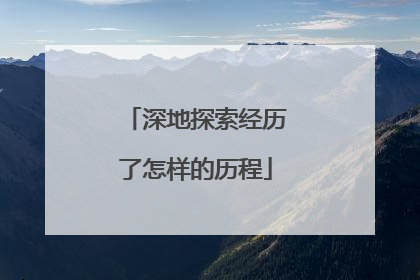 深地探索经历了怎样的历程