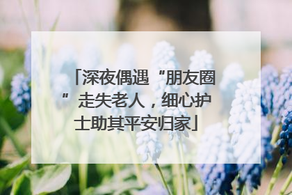 深夜偶遇“朋友圈”走失老人，细心护士助其平安归家