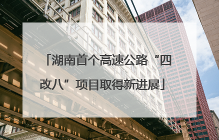 湖南首个高速公路“四改八”项目取得新进展