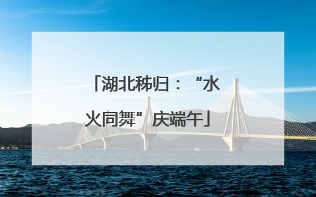 湖北秭归：“水火同舞”庆端午