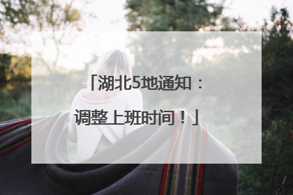 湖北5地通知：调整上班时间！