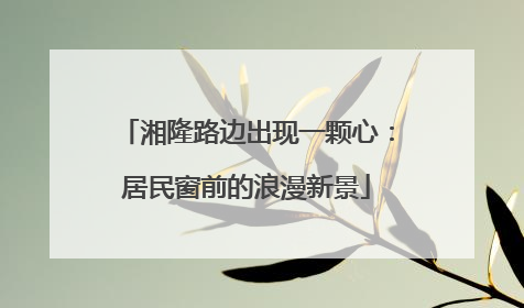 湘隆路边出现一颗心：居民窗前的浪漫新景