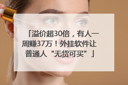 溢价超30倍，有人一周赚37万！外挂软件让普通人“无货可买”