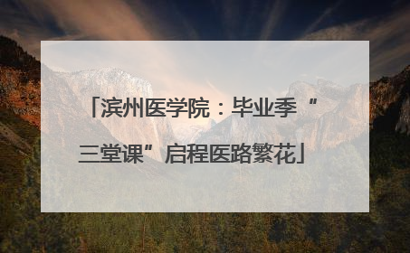 滨州医学院：毕业季“三堂课”启程医路繁花