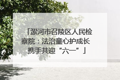 漯河市召陵区人民检察院：法治童心护成长 携手共迎“六一”