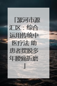 漯河市源汇区：综合运用传统中医疗法 助患者摆脱多年腰痛折磨