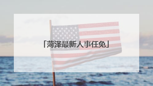 菏泽最新人事任免