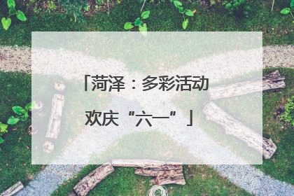 菏泽：多彩活动 欢庆“六一”