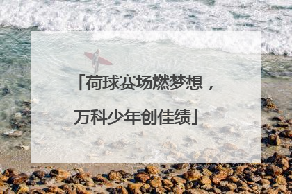 荷球赛场燃梦想，万科少年创佳绩