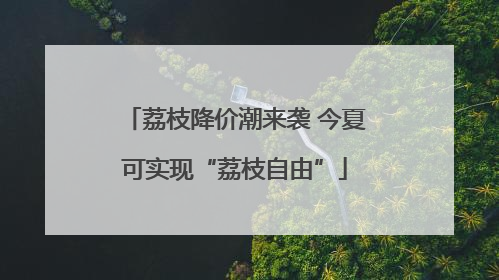 荔枝降价潮来袭 今夏可实现“荔枝自由”