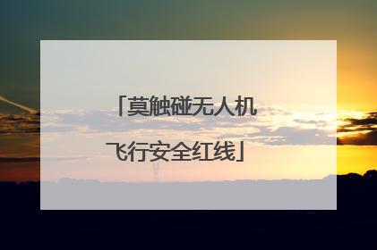 莫触碰无人机飞行安全红线