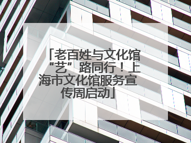 老百姓与文化馆“艺”路同行！上海市文化馆服务宣传周启动