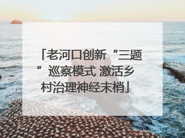 老河口创新“三题”巡察模式 激活乡村治理神经末梢