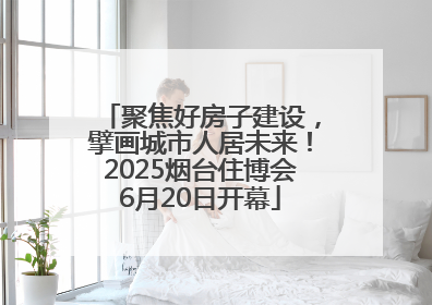聚焦好房子建设，擘画城市人居未来！2025烟台住博会6月20日开幕