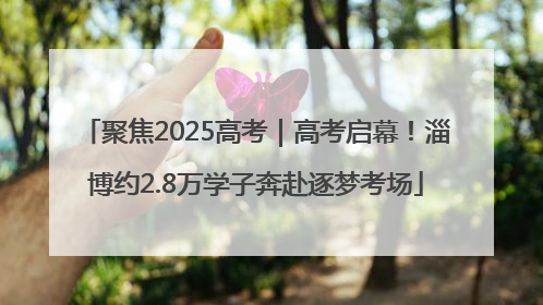 聚焦2025高考｜高考启幕！淄博约2.8万学子奔赴逐梦考场