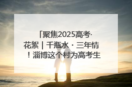 聚焦2025高考·花絮｜千瓶水・三年情！淄博这个村为高考生递上“奋进清凉”