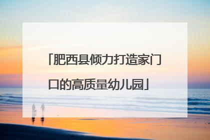 肥西县倾力打造家门口的高质量幼儿园