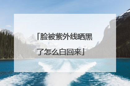 脸被紫外线晒黑了怎么白回来