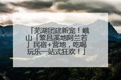 芜湖团建新宠！峨山「繁昌溪地阿兰若」民宿+营地，吃喝玩乐一站式狂欢！