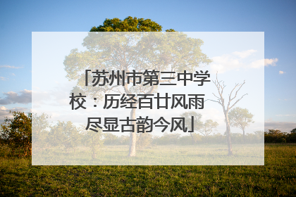 苏州市第三中学校：历经百廿风雨 尽显古韵今风