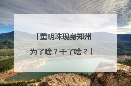 董明珠现身郑州 为了啥？干了啥？