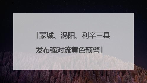 蒙城、涡阳、利辛三县发布强对流黄色预警