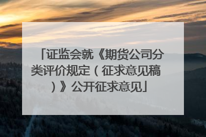 证监会就《期货公司分类评价规定（征求意见稿）》公开征求意见