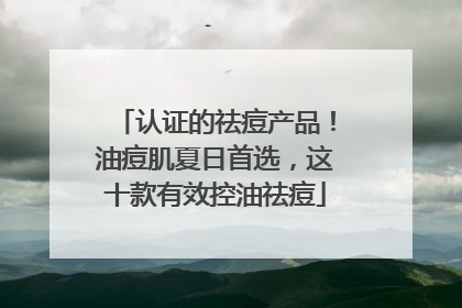 认证的祛痘产品！油痘肌夏日首选，这十款有效控油祛痘