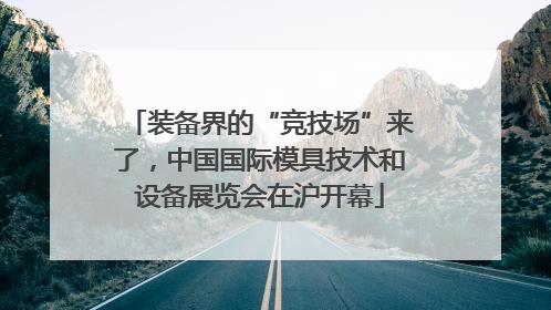 装备界的“竞技场”来了，中国国际模具技术和设备展览会在沪开幕
