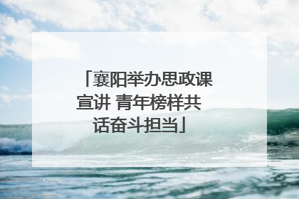 襄阳举办思政课宣讲 青年榜样共话奋斗担当