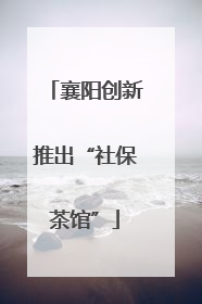 襄阳创新推出“社保茶馆”