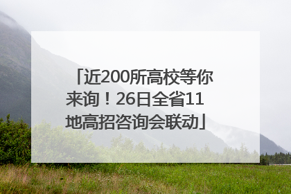 近200所高校等你来询！26日全省11地高招咨询会联动
