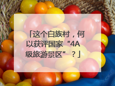 这个白族村，何以获评国家“4A级旅游景区”？